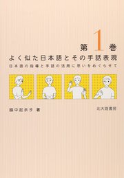 よく似た日本語とその手話表現 第1巻：日本語の指導と手話の活用に思いをめぐらせて
