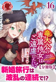 【分冊版】竜大公の専属侍女はご遠慮したい！ ～転生先のお給仕相手は前世の元婚約者でした～ 16話（アリアンローズ）