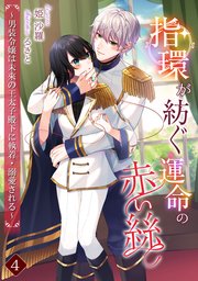 指環が紡ぐ運命の赤い絲 ～男装令嬢は未來の王太子殿下に執着・溺愛される～（4）