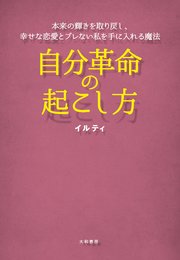 自分革命の起こし方～本来の輝きを取り戻し、幸せな恋愛とブレない私を手に入れる魔法