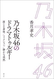 乃木坂46のドラマトゥルギー 演じる身体／フィクション／静かな成熟