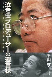 泣き虫プロデューサーの遺言状～TVヒーローと歩んだ50年～