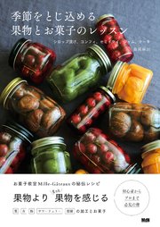 季節をとじ込める果物とお菓子のレッスン シロップ漬け、コンフィ、セミドライ、ジャム、ケーキ