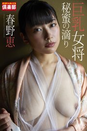 ギリギリ★あいどる倶楽部 「巨乳女将 秘蜜の滴り」 春野恵 写真集