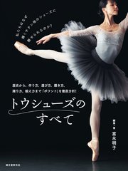 トウシューズのすべて：歴史から、作り方、選び方、履き方、踊り方、鍛え方まで「ポワント」を徹底分析！