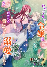 ひきこもり令嬢は囚われの貴公子に溺愛される（3）