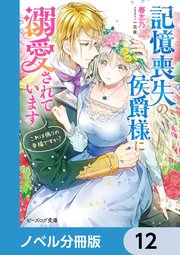 記憶喪失の侯爵様に溺愛されています【ノベル分冊版】 12