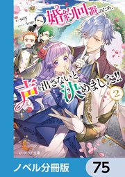 婚約回避のため、声を出さないと決めました！！【ノベル分冊版】 75