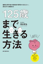 125歳まで生きる方法：循環生理学者が最前線の研究から伝えたい、長生きする秘訣50