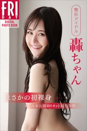 整形アイドル 轟ちゃん まさかの初裸身 vol．2 オール未公開100カット超完全版 FRIDAYデジタル写真集
