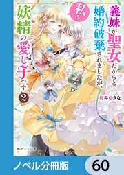義妹が聖女だからと婚約破棄されましたが、私は妖精の愛し子です【ノベル分冊版】 60