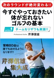 次のラウンドが絶対変わる！！ 今すぐやっておきたい 体が忘れないゴルフの基本