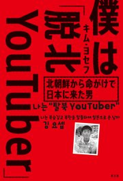僕は「脱北YouTuber」～北朝鮮から命がけで日本に来た男～