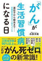 「がん」が生活習慣病になる日―――遺伝子から線虫まで－早期発見時代はもう始まっている