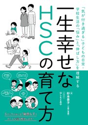 一生幸せなHSCの育て方 ー「気が付き過ぎる」子どもの日常・学校生活の「悩み」と「伸ばし方」を理解する