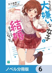 クラスの大嫌いな女子と結婚することになった。【ノベル分冊版】 6