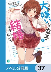 クラスの大嫌いな女子と結婚することになった。【ノベル分冊版】 37
