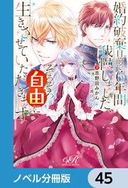婚約破棄目前で6年間我慢しました【ノベル分冊版】 45