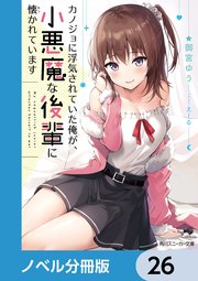 カノジョに浮気されていた俺が、小悪魔な後輩に懐かれています【ノベル分冊版】 26