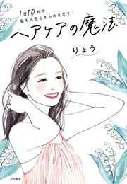 1日10秒で髪も人生もきらめきだす！ ヘアケアの魔法
