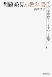 ゼロから革新的なヒットを作り出す 問題発見の教科書