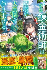 解雇された宮廷錬金術師は辺境で大農園を作り上げる～祖国を追い出されたけど、最強領地でスローライフを謳歌する～ 7巻
