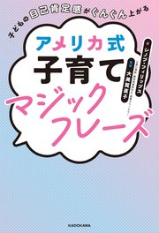 子どもの自己肯定感がぐんぐん上がる アメリカ式子育てマジックフレーズ