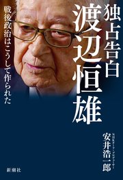 独占告白 渡辺恒雄―戦後政治はこうして作られた―