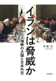 イランは脅威か ホルムズ海峡の大国と日本外交