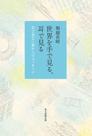 世界を手で見る、耳で見る 目で見ない族からのメッセージ