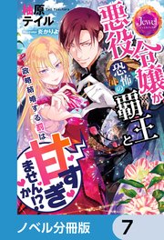 悪役令嬢が恐怖の覇王と政略結婚する罰は甘すぎませんか！？【ノベル分冊版】 7