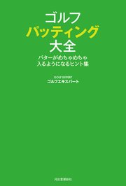 ゴルフ パッティング大全 パターがめちゃめちゃ入るようになるヒント集