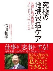 究極の地域包括ケア 元銀行員が構築したワンストップサービス