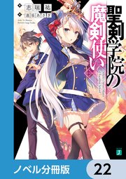 聖剣学院の魔剣使い【ノベル分冊版】 22