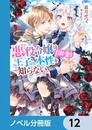 悪役令嬢は王子の本性（溺愛）を知らない【ノベル分冊版】 12