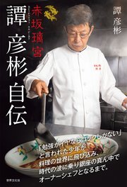 赤坂璃宮 譚 彦彬自伝 「勉強がイヤならコックしかない」と言われた少年が料理の世界に飛び込み、時代の波に乗り銀座の真ん中でオーナーシェフとなるまで。