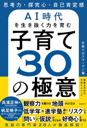 思考力・探究心・自己肯定感 AI時代を生き抜く力を育む 子育て30の極意