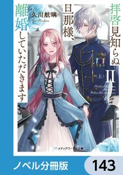 拝啓見知らぬ旦那様、離婚していただきます【ノベル分冊版】 143
