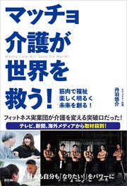 マッチョ介護が世界を救う！ 筋肉で福祉 楽しく明るく未来を創る！
