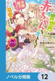 異世界で赤ちゃんを産みまして 冷酷陛下だったのに家族まるごと溺愛宣言ですかっ！！！【ノベル分冊版】 12