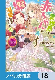 異世界で赤ちゃんを産みまして 冷酷陛下だったのに家族まるごと溺愛宣言ですかっ！！！【ノベル分冊版】 18