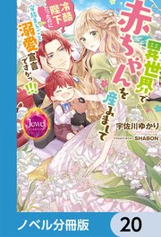 異世界で赤ちゃんを産みまして 冷酷陛下だったのに家族まるごと溺愛宣言ですかっ！！！【ノベル分冊版】 20