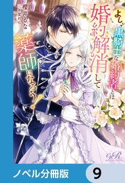 よし、黒騎士な婚約者とは婚約解消して薬師になろう！【ノベル分冊版】 9