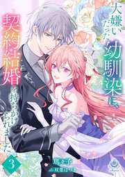 大嫌いだった幼馴染に、契約結婚を持ちかけられました