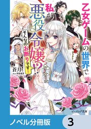 乙女ゲームの世界で私が悪役令嬢 ！？ そんなのお断りです！【ノベル分冊版】 3