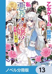 乙女ゲームの世界で私が悪役令嬢 ！？ そんなのお断りです！【ノベル分冊版】 13