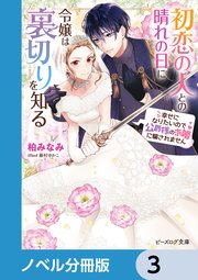 初恋の人との晴れの日に令嬢は裏切りを知る【ノベル分冊版】 3