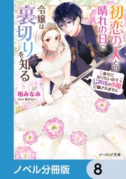 初恋の人との晴れの日に令嬢は裏切りを知る【ノベル分冊版】 8