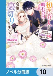 初恋の人との晴れの日に令嬢は裏切りを知る【ノベル分冊版】 10