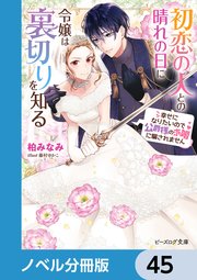 初恋の人との晴れの日に令嬢は裏切りを知る【ノベル分冊版】 45